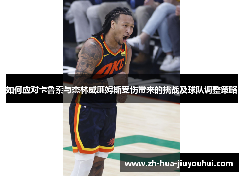 如何应对卡鲁索与杰林威廉姆斯受伤带来的挑战及球队调整策略