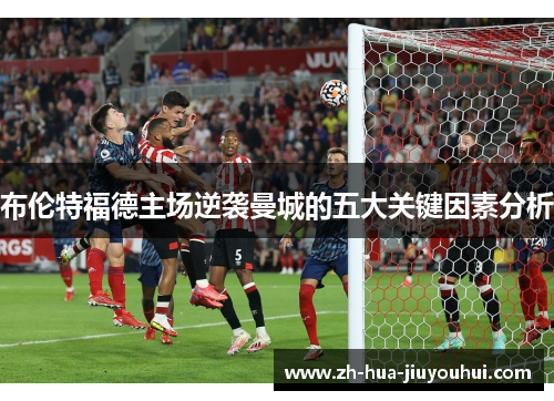 布伦特福德主场逆袭曼城的五大关键因素分析