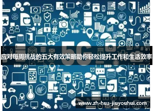 应对每周挑战的五大有效策略助你轻松提升工作和生活效率