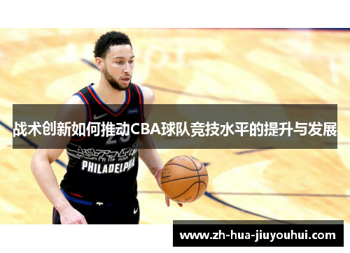 战术创新如何推动CBA球队竞技水平的提升与发展