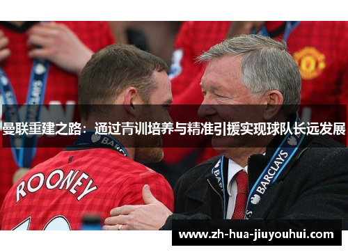 曼联重建之路：通过青训培养与精准引援实现球队长远发展
