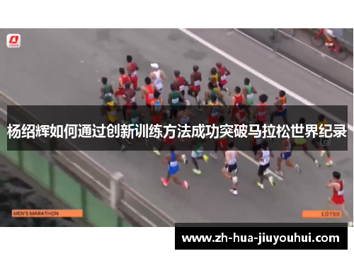 杨绍辉如何通过创新训练方法成功突破马拉松世界纪录