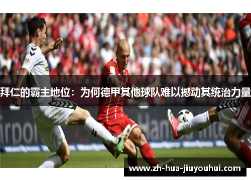 拜仁的霸主地位：为何德甲其他球队难以撼动其统治力量