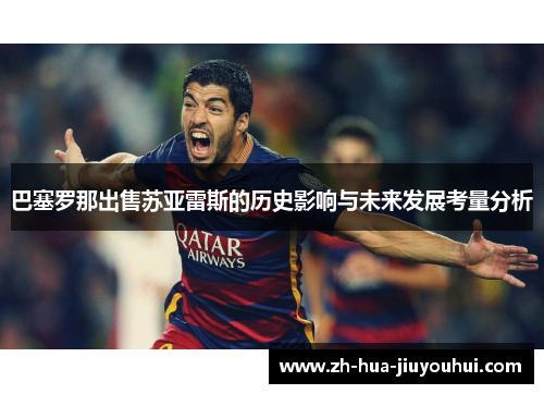 巴塞罗那出售苏亚雷斯的历史影响与未来发展考量分析