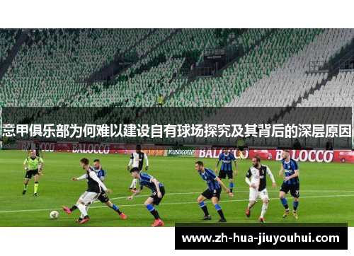 意甲俱乐部为何难以建设自有球场探究及其背后的深层原因