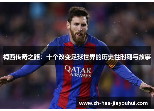 梅西传奇之路：十个改变足球世界的历史性时刻与故事