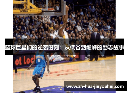 篮球巨星们的逆袭时刻：从低谷到巅峰的励志故事