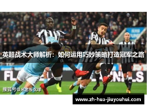 英超战术大师解析：如何运用巧妙策略打造冠军之路