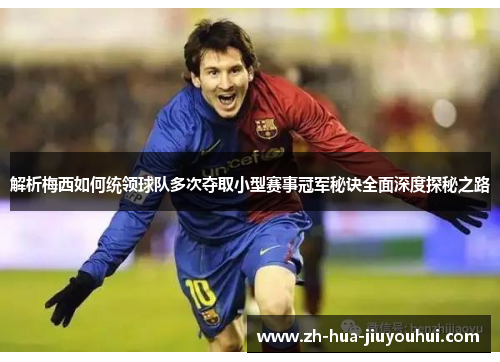 解析梅西如何统领球队多次夺取小型赛事冠军秘诀全面深度探秘之路