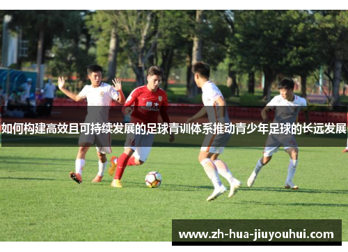 如何构建高效且可持续发展的足球青训体系推动青少年足球的长远发展