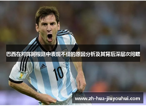 巴西在对阵阿根廷中表现不佳的原因分析及其背后深层次问题