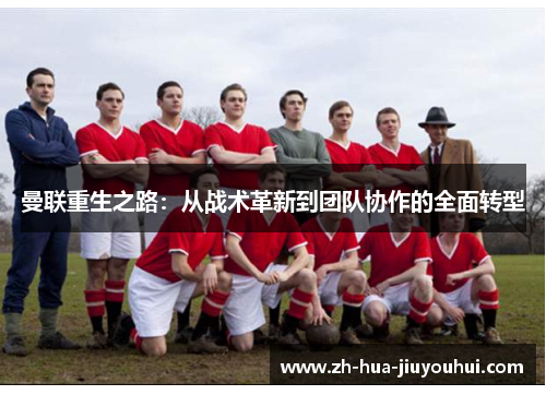 曼联重生之路：从战术革新到团队协作的全面转型