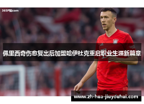 佩里西奇伤愈复出后加盟哈伊杜克重启职业生涯新篇章