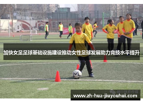 加快女足足球基础设施建设推动女性足球发展助力竞技水平提升 加快女足足球基础设施建设推动女性足球发展助力竞技水平提升