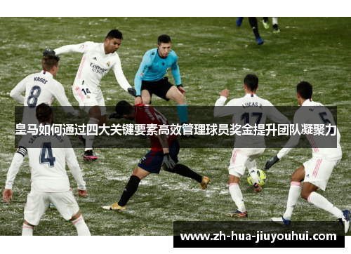 皇马如何通过四大关键要素高效管理球员奖金提升团队凝聚力