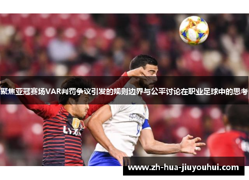 聚焦亚冠赛场VAR判罚争议引发的规则边界与公平讨论在职业足球中的思考