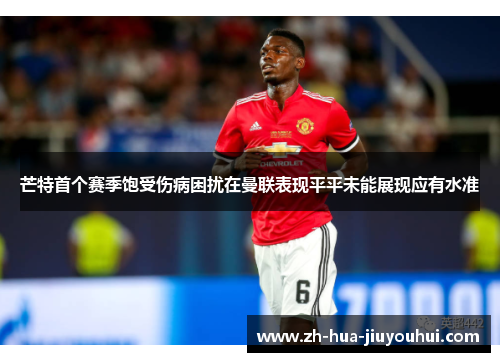 芒特首个赛季饱受伤病困扰在曼联表现平平未能展现应有水准
