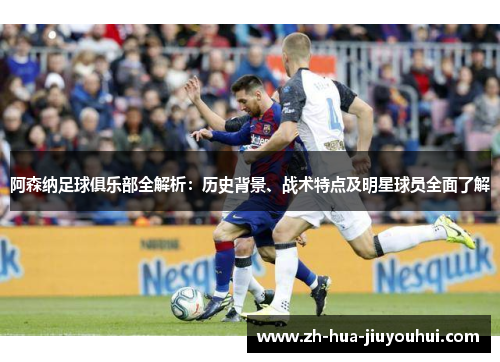 阿森纳足球俱乐部全解析：历史背景、战术特点及明星球员全面了解