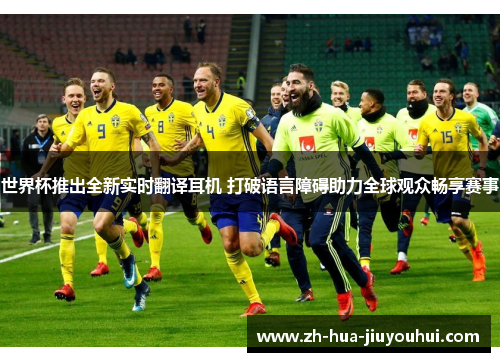 世界杯推出全新实时翻译耳机 打破语言障碍助力全球观众畅享赛事